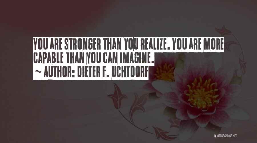 Dieter F. Uchtdorf Quotes: You Are Stronger Than You Realize. You Are More Capable Than You Can Imagine.