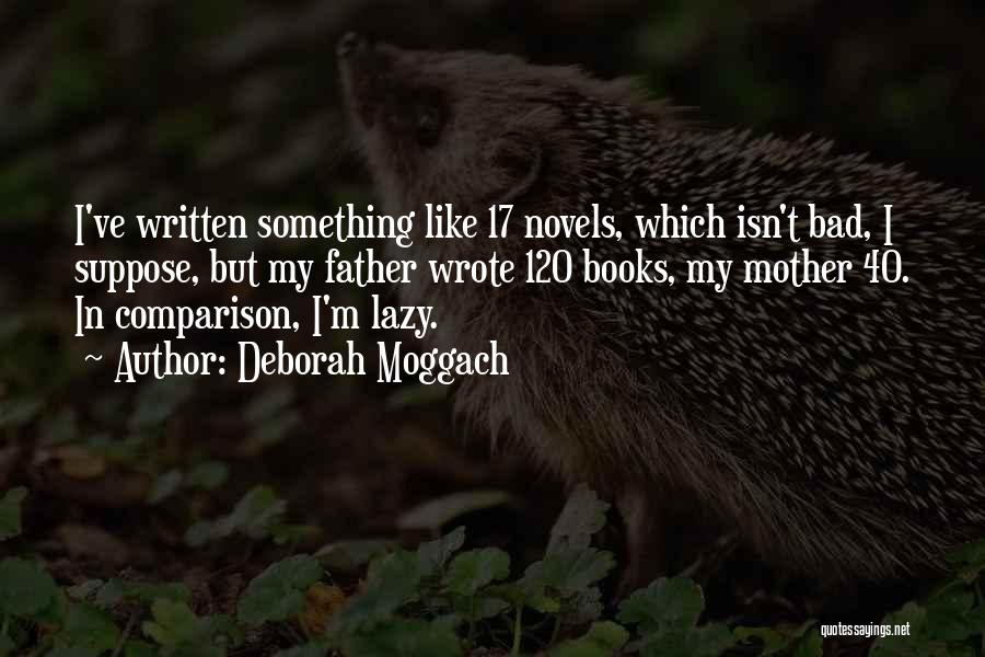 Deborah Moggach Quotes: I've Written Something Like 17 Novels, Which Isn't Bad, I Suppose, But My Father Wrote 120 Books, My Mother 40.