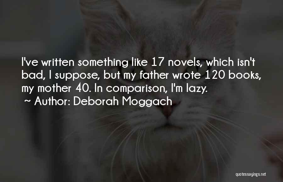 Deborah Moggach Quotes: I've Written Something Like 17 Novels, Which Isn't Bad, I Suppose, But My Father Wrote 120 Books, My Mother 40.