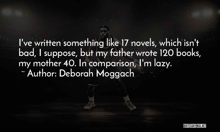 Deborah Moggach Quotes: I've Written Something Like 17 Novels, Which Isn't Bad, I Suppose, But My Father Wrote 120 Books, My Mother 40.