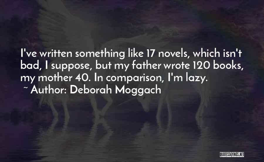 Deborah Moggach Quotes: I've Written Something Like 17 Novels, Which Isn't Bad, I Suppose, But My Father Wrote 120 Books, My Mother 40.