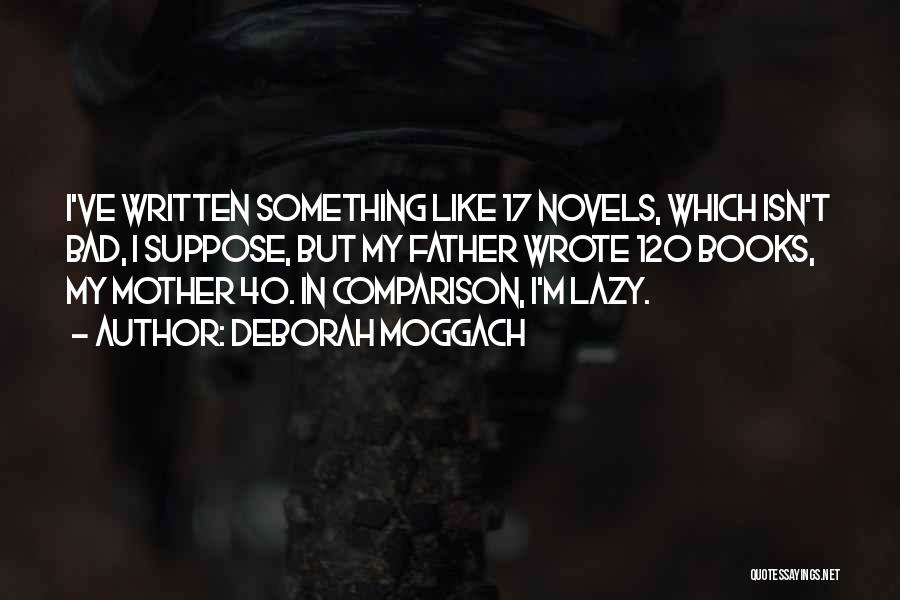 Deborah Moggach Quotes: I've Written Something Like 17 Novels, Which Isn't Bad, I Suppose, But My Father Wrote 120 Books, My Mother 40.