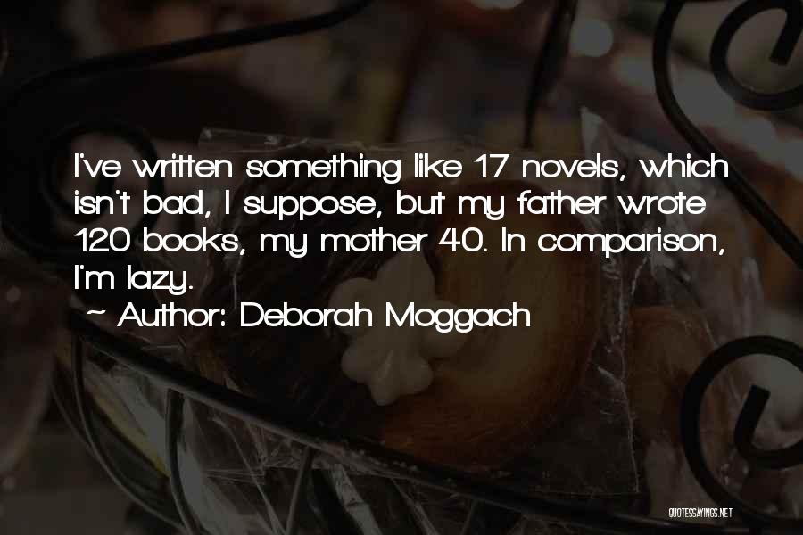 Deborah Moggach Quotes: I've Written Something Like 17 Novels, Which Isn't Bad, I Suppose, But My Father Wrote 120 Books, My Mother 40.