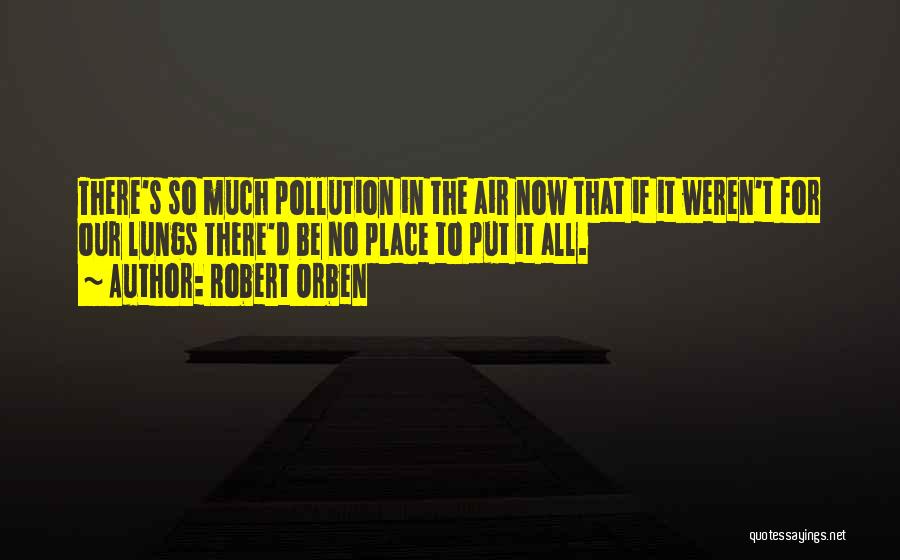 Robert Orben Quotes: There's So Much Pollution In The Air Now That If It Weren't For Our Lungs There'd Be No Place To