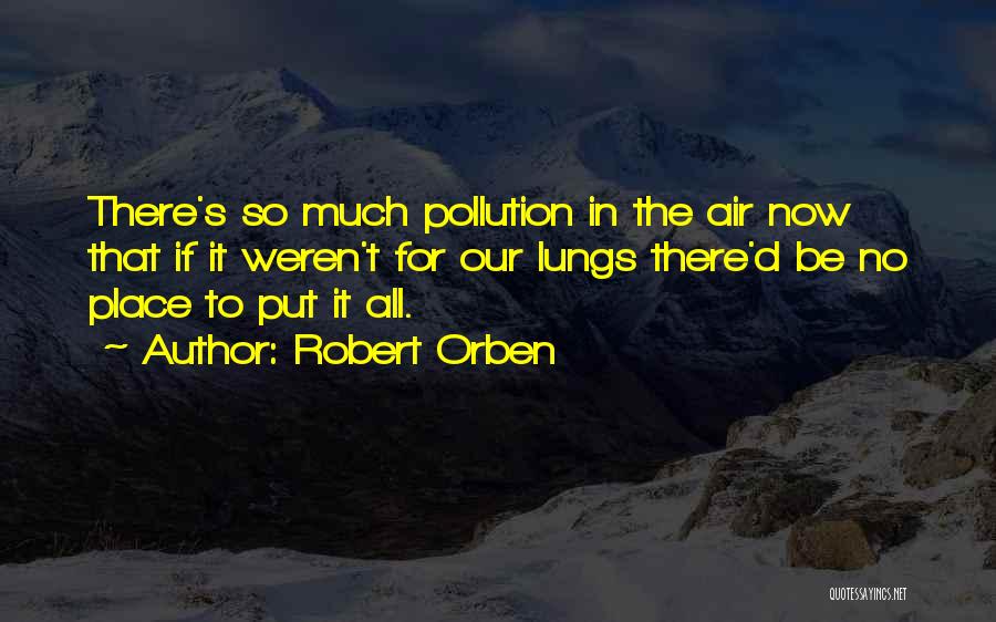 Robert Orben Quotes: There's So Much Pollution In The Air Now That If It Weren't For Our Lungs There'd Be No Place To