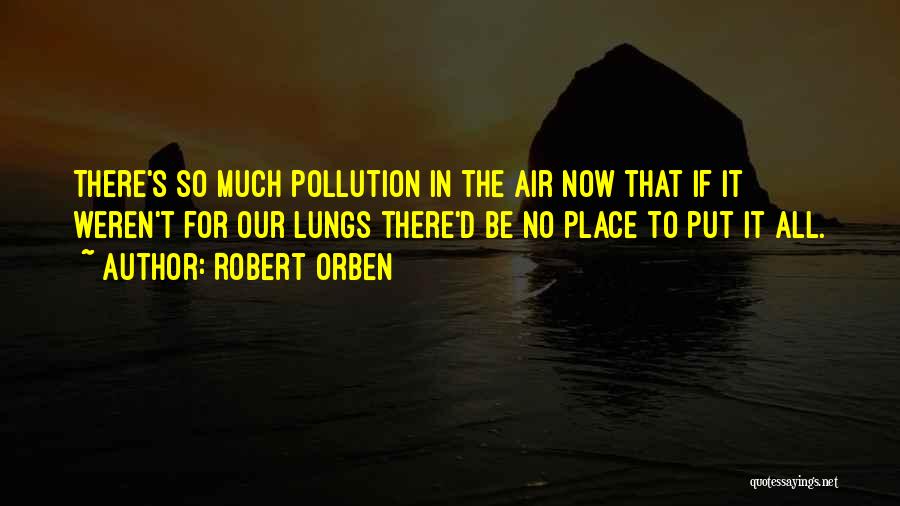 Robert Orben Quotes: There's So Much Pollution In The Air Now That If It Weren't For Our Lungs There'd Be No Place To