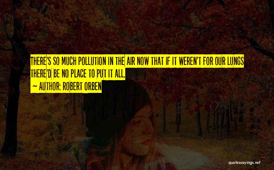 Robert Orben Quotes: There's So Much Pollution In The Air Now That If It Weren't For Our Lungs There'd Be No Place To