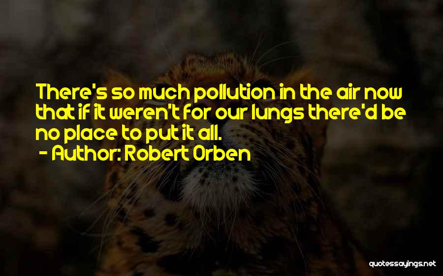 Robert Orben Quotes: There's So Much Pollution In The Air Now That If It Weren't For Our Lungs There'd Be No Place To