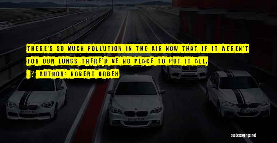 Robert Orben Quotes: There's So Much Pollution In The Air Now That If It Weren't For Our Lungs There'd Be No Place To