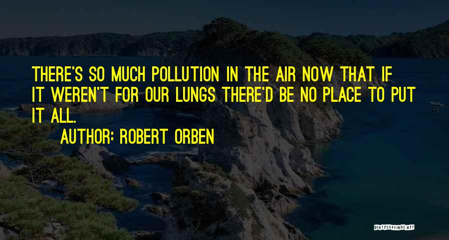 Robert Orben Quotes: There's So Much Pollution In The Air Now That If It Weren't For Our Lungs There'd Be No Place To