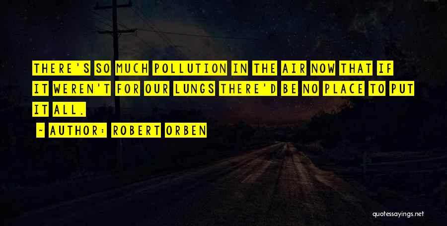 Robert Orben Quotes: There's So Much Pollution In The Air Now That If It Weren't For Our Lungs There'd Be No Place To