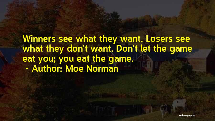 Moe Norman Quotes: Winners See What They Want. Losers See What They Don't Want. Don't Let The Game Eat You; You Eat The
