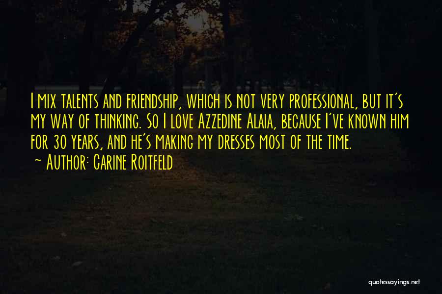 Carine Roitfeld Quotes: I Mix Talents And Friendship, Which Is Not Very Professional, But It's My Way Of Thinking. So I Love Azzedine