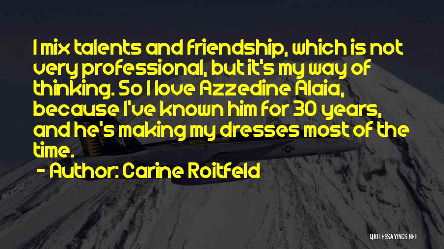 Carine Roitfeld Quotes: I Mix Talents And Friendship, Which Is Not Very Professional, But It's My Way Of Thinking. So I Love Azzedine