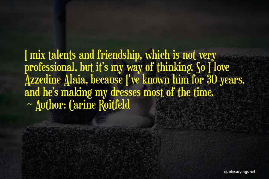 Carine Roitfeld Quotes: I Mix Talents And Friendship, Which Is Not Very Professional, But It's My Way Of Thinking. So I Love Azzedine