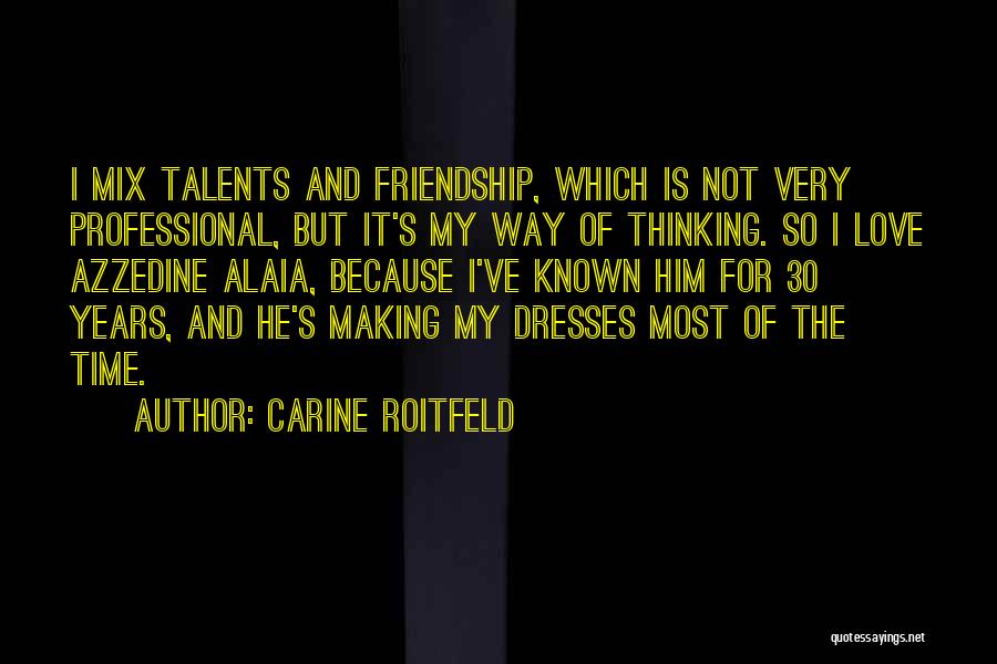 Carine Roitfeld Quotes: I Mix Talents And Friendship, Which Is Not Very Professional, But It's My Way Of Thinking. So I Love Azzedine
