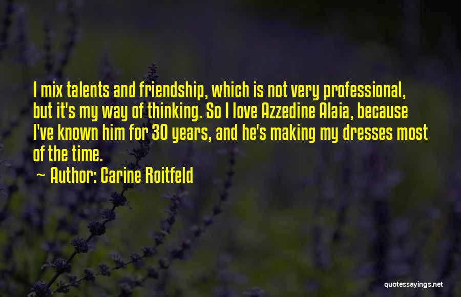 Carine Roitfeld Quotes: I Mix Talents And Friendship, Which Is Not Very Professional, But It's My Way Of Thinking. So I Love Azzedine