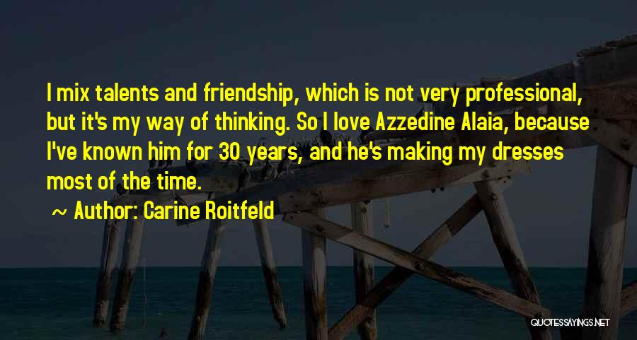 Carine Roitfeld Quotes: I Mix Talents And Friendship, Which Is Not Very Professional, But It's My Way Of Thinking. So I Love Azzedine