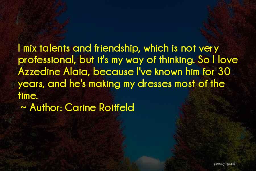 Carine Roitfeld Quotes: I Mix Talents And Friendship, Which Is Not Very Professional, But It's My Way Of Thinking. So I Love Azzedine