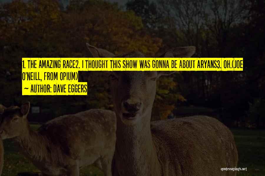 Dave Eggers Quotes: 1. The Amazing Race2. I Thought This Show Was Gonna Be About Aryans3. Oh.(joe O'neill, From Opium)