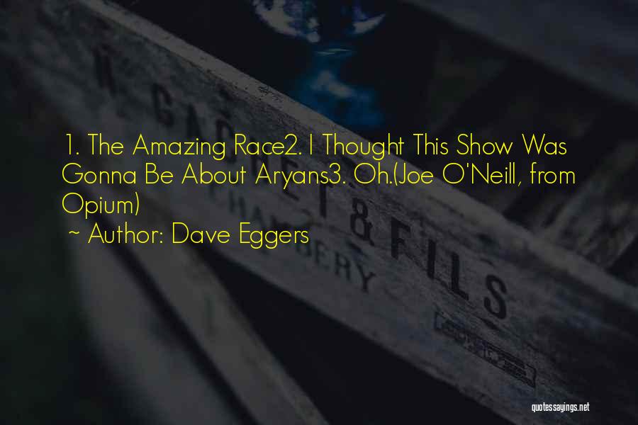 Dave Eggers Quotes: 1. The Amazing Race2. I Thought This Show Was Gonna Be About Aryans3. Oh.(joe O'neill, From Opium)