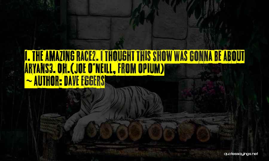 Dave Eggers Quotes: 1. The Amazing Race2. I Thought This Show Was Gonna Be About Aryans3. Oh.(joe O'neill, From Opium)