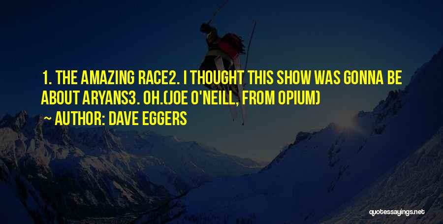 Dave Eggers Quotes: 1. The Amazing Race2. I Thought This Show Was Gonna Be About Aryans3. Oh.(joe O'neill, From Opium)