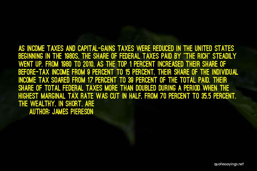 James Piereson Quotes: As Income Taxes And Capital-gains Taxes Were Reduced In The United States Beginning In The 1980s, The Share Of Federal