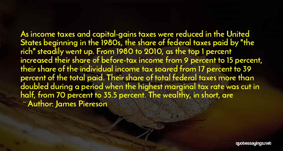 James Piereson Quotes: As Income Taxes And Capital-gains Taxes Were Reduced In The United States Beginning In The 1980s, The Share Of Federal