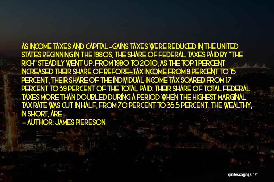 James Piereson Quotes: As Income Taxes And Capital-gains Taxes Were Reduced In The United States Beginning In The 1980s, The Share Of Federal