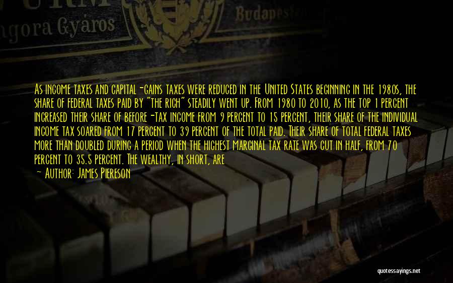 James Piereson Quotes: As Income Taxes And Capital-gains Taxes Were Reduced In The United States Beginning In The 1980s, The Share Of Federal