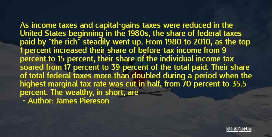 James Piereson Quotes: As Income Taxes And Capital-gains Taxes Were Reduced In The United States Beginning In The 1980s, The Share Of Federal
