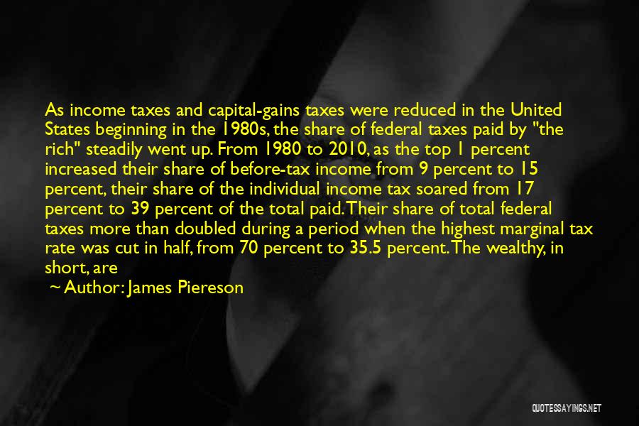 James Piereson Quotes: As Income Taxes And Capital-gains Taxes Were Reduced In The United States Beginning In The 1980s, The Share Of Federal