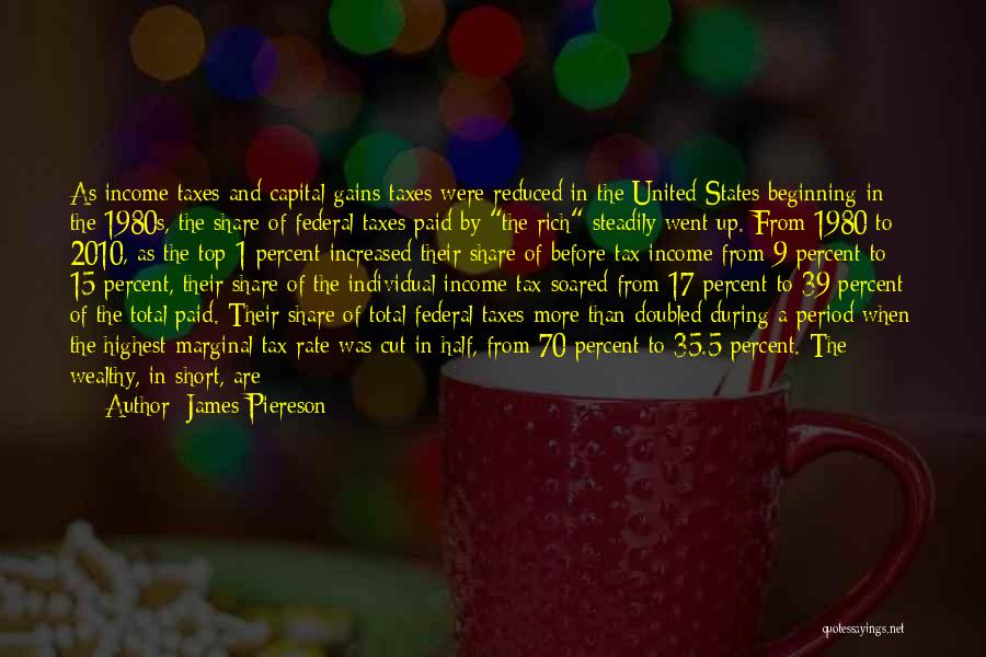 James Piereson Quotes: As Income Taxes And Capital-gains Taxes Were Reduced In The United States Beginning In The 1980s, The Share Of Federal