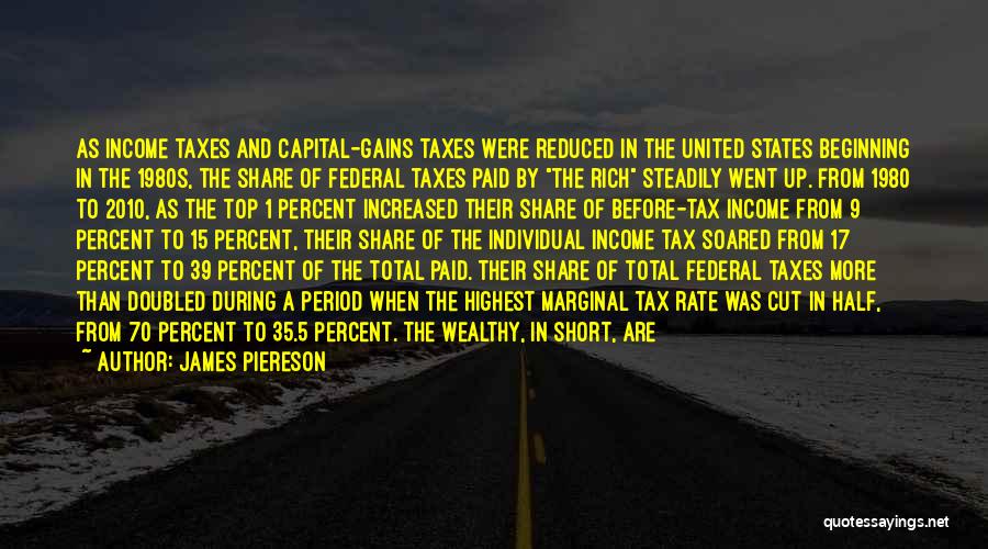 James Piereson Quotes: As Income Taxes And Capital-gains Taxes Were Reduced In The United States Beginning In The 1980s, The Share Of Federal