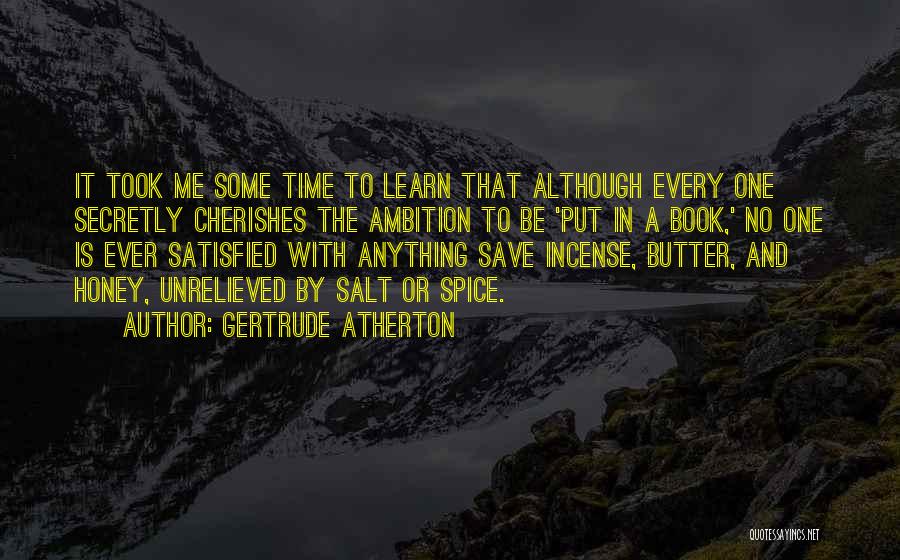 Gertrude Atherton Quotes: It Took Me Some Time To Learn That Although Every One Secretly Cherishes The Ambition To Be 'put In A