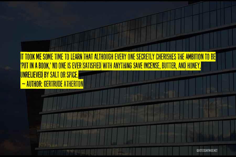 Gertrude Atherton Quotes: It Took Me Some Time To Learn That Although Every One Secretly Cherishes The Ambition To Be 'put In A