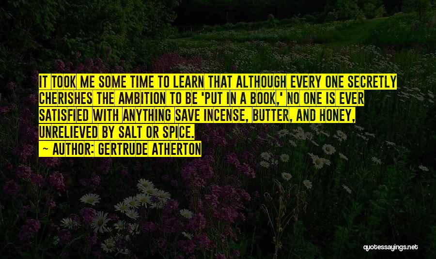 Gertrude Atherton Quotes: It Took Me Some Time To Learn That Although Every One Secretly Cherishes The Ambition To Be 'put In A