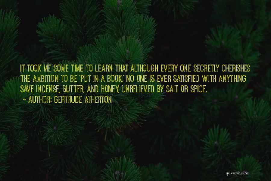 Gertrude Atherton Quotes: It Took Me Some Time To Learn That Although Every One Secretly Cherishes The Ambition To Be 'put In A