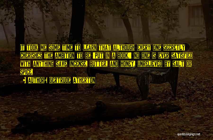 Gertrude Atherton Quotes: It Took Me Some Time To Learn That Although Every One Secretly Cherishes The Ambition To Be 'put In A