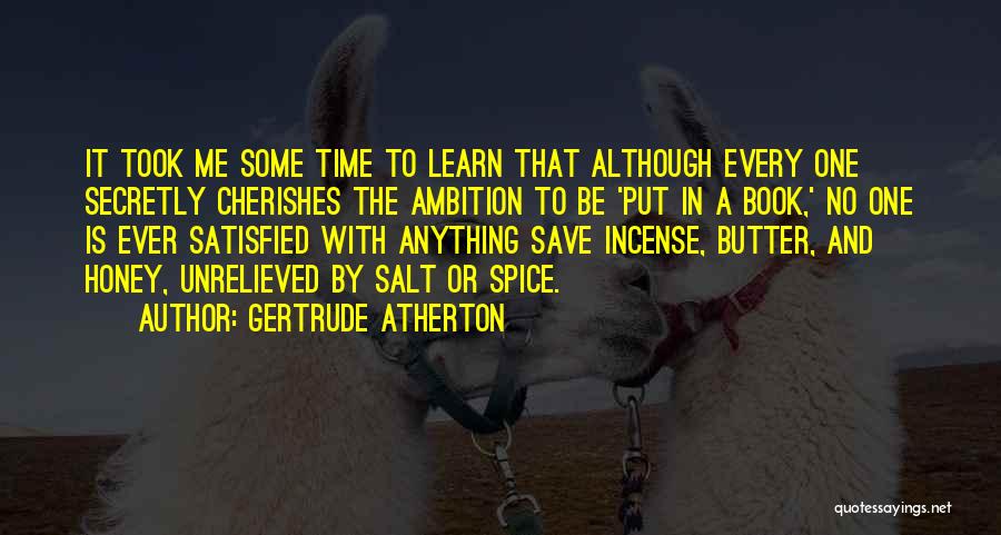 Gertrude Atherton Quotes: It Took Me Some Time To Learn That Although Every One Secretly Cherishes The Ambition To Be 'put In A