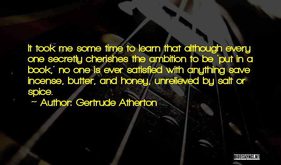 Gertrude Atherton Quotes: It Took Me Some Time To Learn That Although Every One Secretly Cherishes The Ambition To Be 'put In A