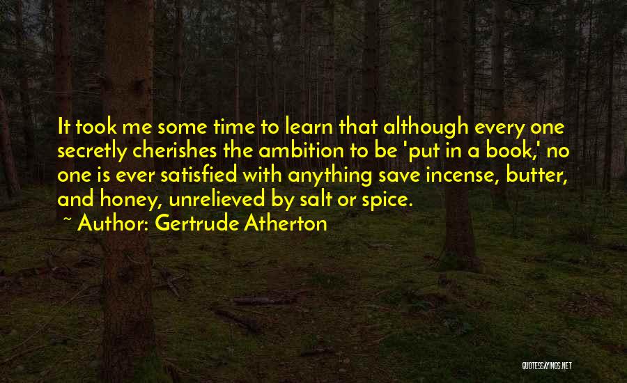 Gertrude Atherton Quotes: It Took Me Some Time To Learn That Although Every One Secretly Cherishes The Ambition To Be 'put In A