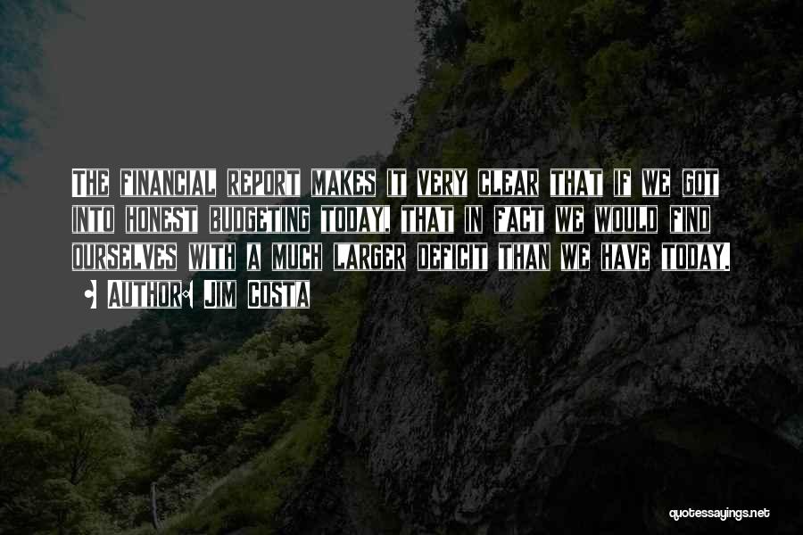Jim Costa Quotes: The Financial Report Makes It Very Clear That If We Got Into Honest Budgeting Today, That In Fact We Would