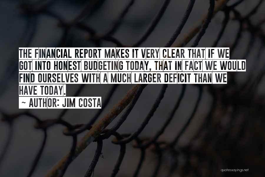 Jim Costa Quotes: The Financial Report Makes It Very Clear That If We Got Into Honest Budgeting Today, That In Fact We Would