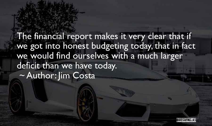 Jim Costa Quotes: The Financial Report Makes It Very Clear That If We Got Into Honest Budgeting Today, That In Fact We Would