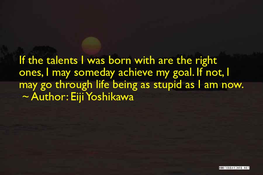 Eiji Yoshikawa Quotes: If The Talents I Was Born With Are The Right Ones, I May Someday Achieve My Goal. If Not, I