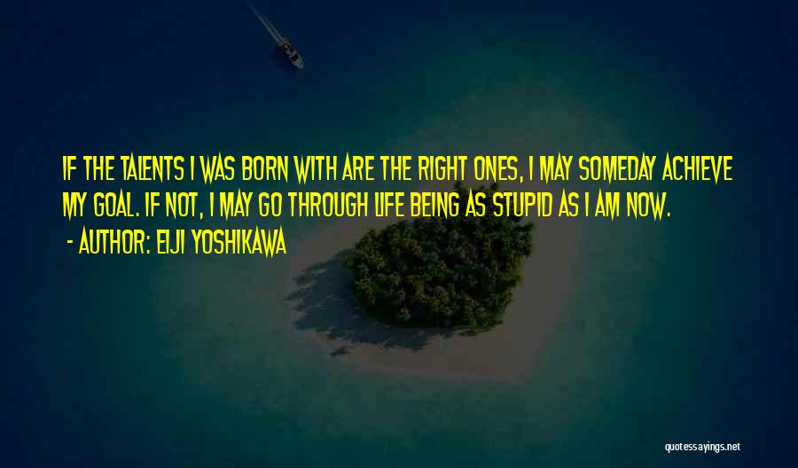 Eiji Yoshikawa Quotes: If The Talents I Was Born With Are The Right Ones, I May Someday Achieve My Goal. If Not, I