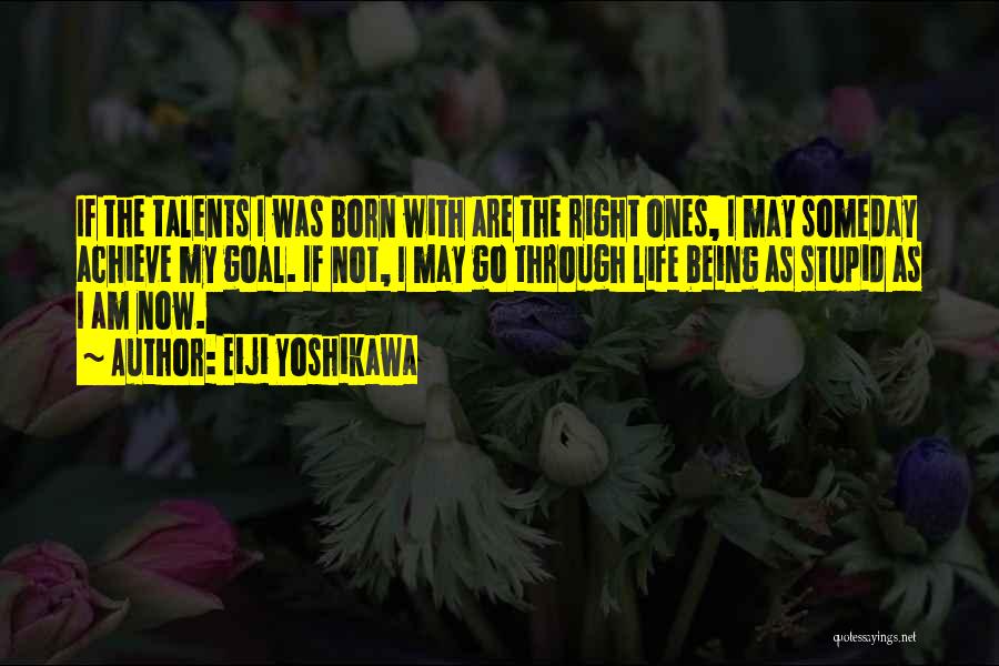 Eiji Yoshikawa Quotes: If The Talents I Was Born With Are The Right Ones, I May Someday Achieve My Goal. If Not, I