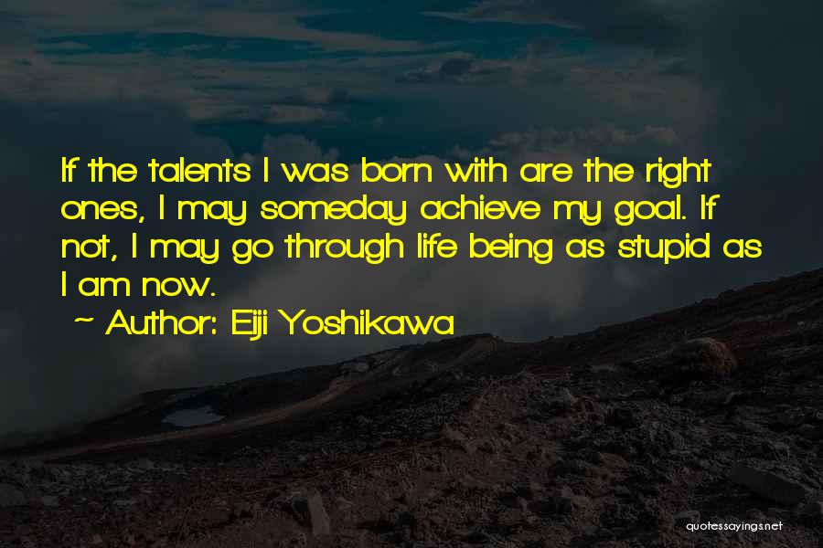 Eiji Yoshikawa Quotes: If The Talents I Was Born With Are The Right Ones, I May Someday Achieve My Goal. If Not, I